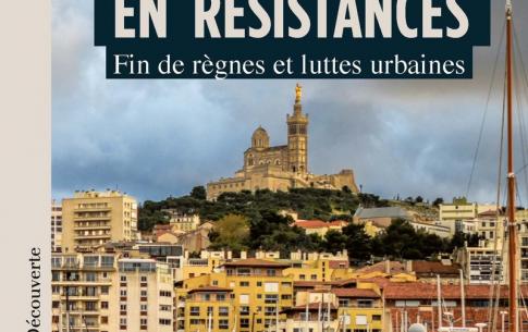 Marseille en résistances : Fin de règnes et luttes urbaines